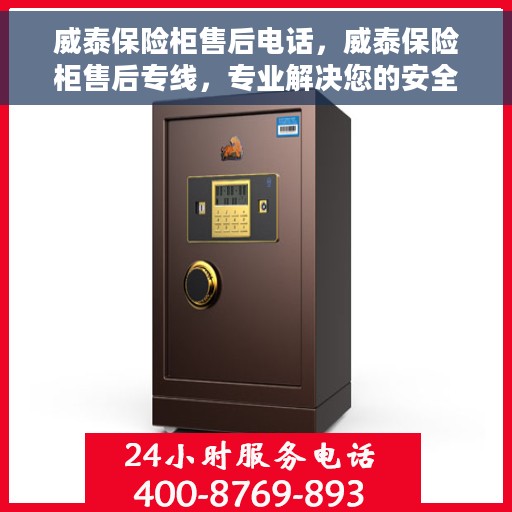 威泰保险柜售后电话，威泰保险柜售后专线，专业解决您的安全存储问题