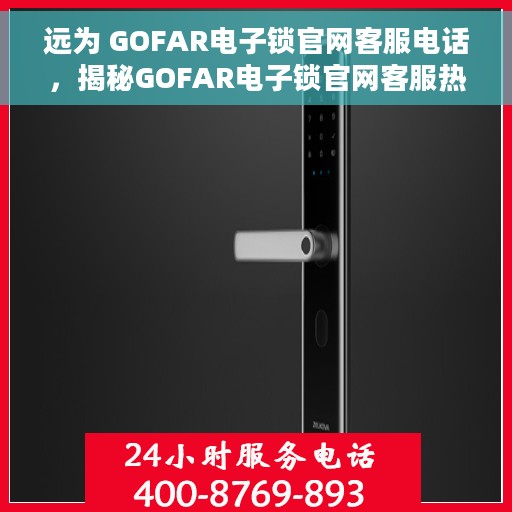 远为 GOFAR电子锁官网客服电话，揭秘GOFAR电子锁官网客服热线，一站式解决您的疑问与需求