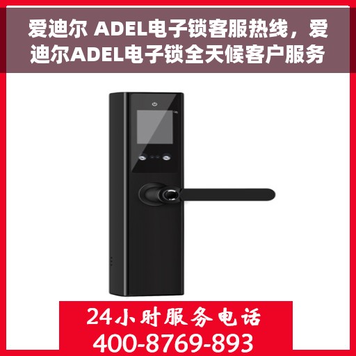 爱迪尔 ADEL电子锁客服热线，爱迪尔ADEL电子锁全天候客户服务热线，专业解答您的锁事疑问