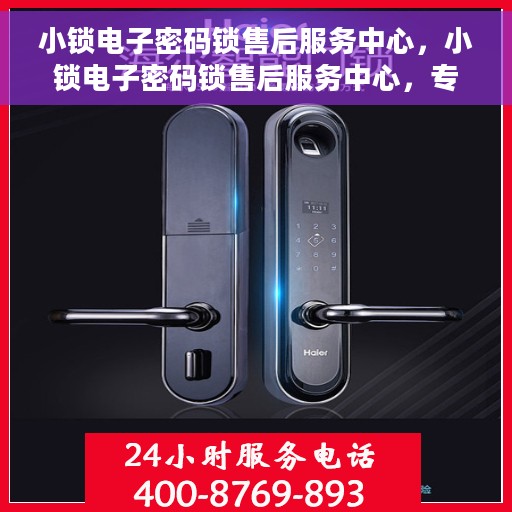 小锁电子密码锁售后服务中心，小锁电子密码锁售后服务中心，专业维修与贴心服务