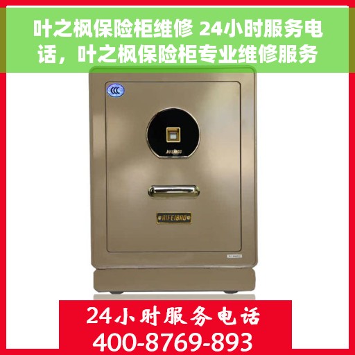 叶之枫保险柜维修 24小时服务电话，叶之枫保险柜专业维修服务，全天候电话响应，快速解决您的安全锁事！