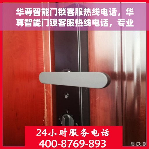 华尊智能门锁客服热线电话，华尊智能门锁客服热线电话，专业解答，贴心服务