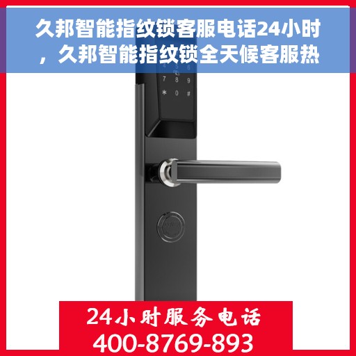 久邦智能指纹锁客服电话24小时，久邦智能指纹锁全天候客服热线，贴心服务随时在线