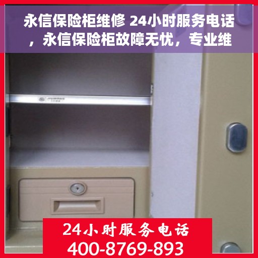 永信保险柜维修 24小时服务电话，永信保险柜故障无忧，专业维修团队全天候服务热线
