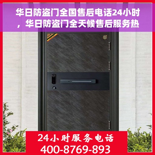 华日防盗门全国售后电话24小时，华日防盗门全天候售后服务热线，贴心守护您的安全门户