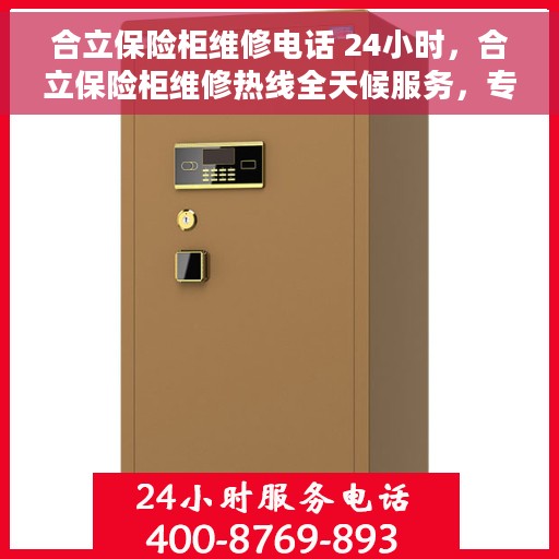 合立保险柜维修电话 24小时，合立保险柜维修热线全天候服务，专业解决您的锁具问题