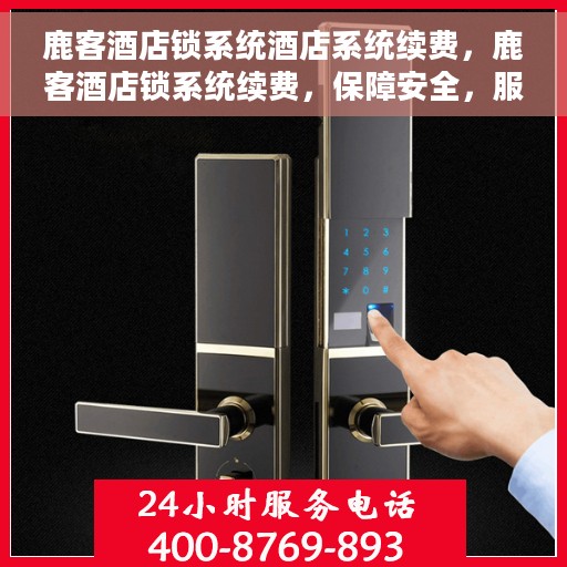 鹿客酒店锁系统酒店系统续费，鹿客酒店锁系统续费，保障安全，服务升级