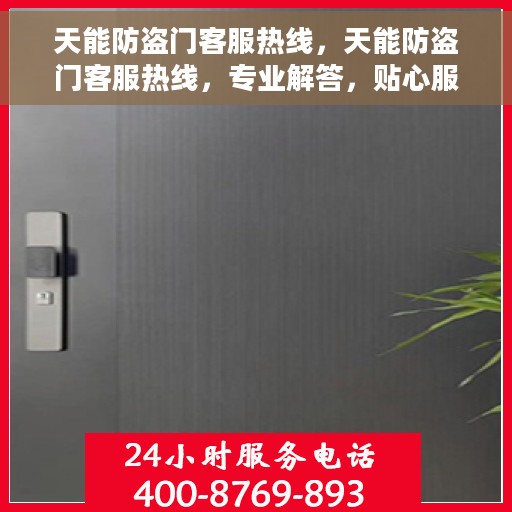 天能防盗门客服热线，天能防盗门客服热线，专业解答，贴心服务