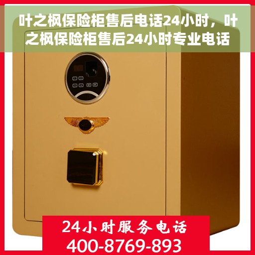 叶之枫保险柜售后电话24小时，叶之枫保险柜售后24小时专业电话服务