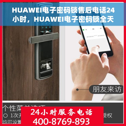HUAWEI电子密码锁售后电话24小时，HUAWEI电子密码锁全天候售后热线，专业服务的24小时不打烊保障