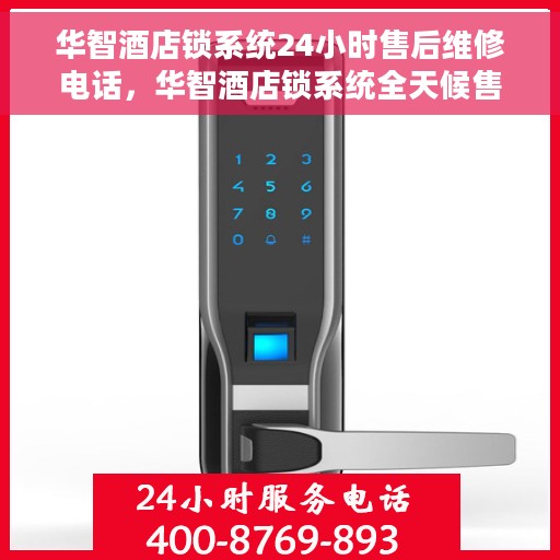 华智酒店锁系统24小时售后维修电话，华智酒店锁系统全天候售后维修服务热线