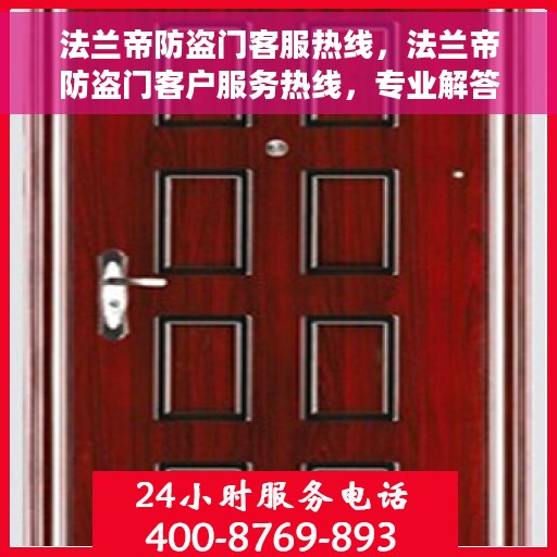 法兰帝防盗门客服热线，法兰帝防盗门客户服务热线，专业解答您的安全与信赖问题