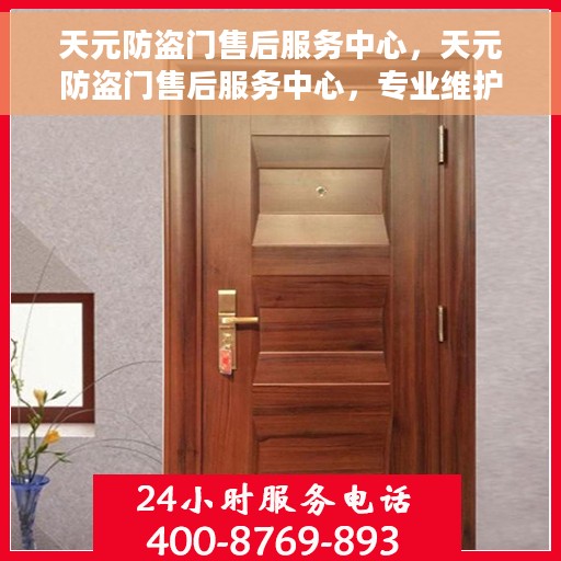 天元防盗门售后服务中心，天元防盗门售后服务中心，专业维护，无忧服务
