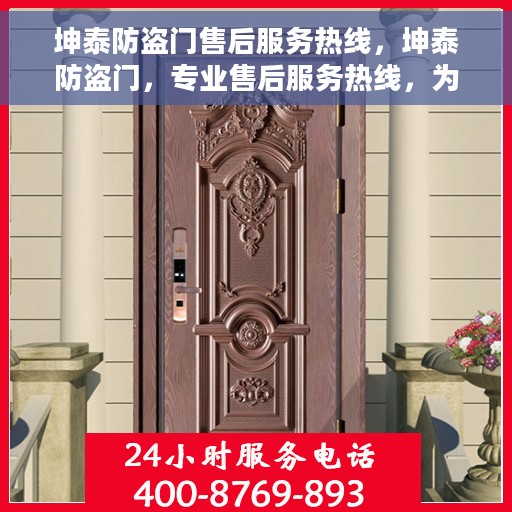 坤泰防盗门售后服务热线，坤泰防盗门，专业售后服务热线，为您的安全保驾护航！