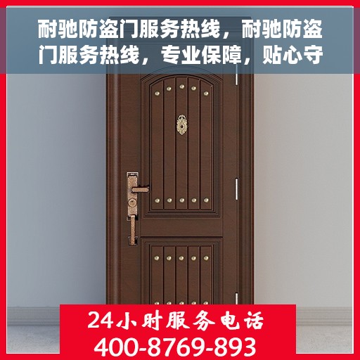 耐驰防盗门服务热线，耐驰防盗门服务热线，专业保障，贴心守护您的家园安全