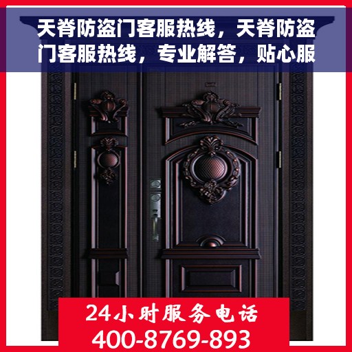 天脊防盗门客服热线，天脊防盗门客服热线，专业解答，贴心服务