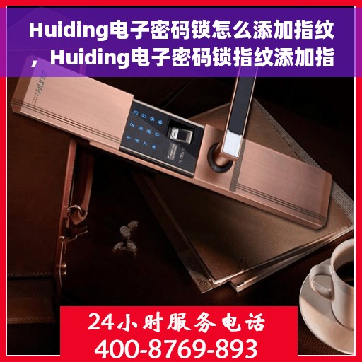Huiding电子密码锁怎么添加指纹，Huiding电子密码锁指纹添加指南，轻松设置你的个性化指纹锁