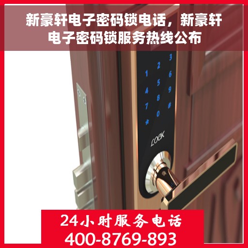 新豪轩电子密码锁电话，新豪轩电子密码锁服务热线公布