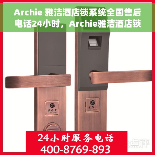 Archie 雅洁酒店锁系统全国售后电话24小时，Archie雅洁酒店锁系统全国售后热线全天候服务支持电话
