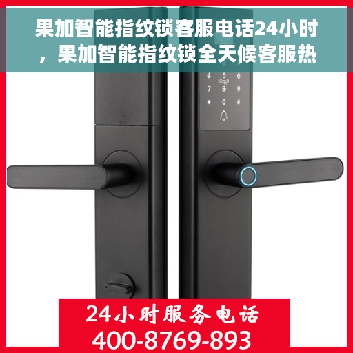 果加智能指纹锁客服电话24小时，果加智能指纹锁全天候客服热线支持