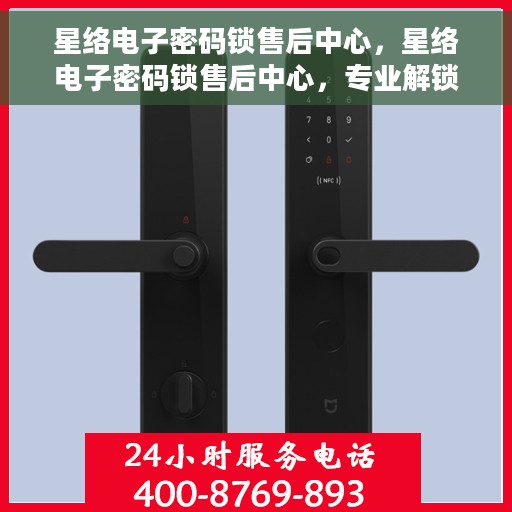 星络电子密码锁售后中心，星络电子密码锁售后中心，专业解锁，贴心服务
