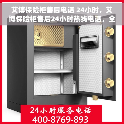 艾博保险柜售后电话 24小时，艾博保险柜售后24小时热线电话，全天候服务保障