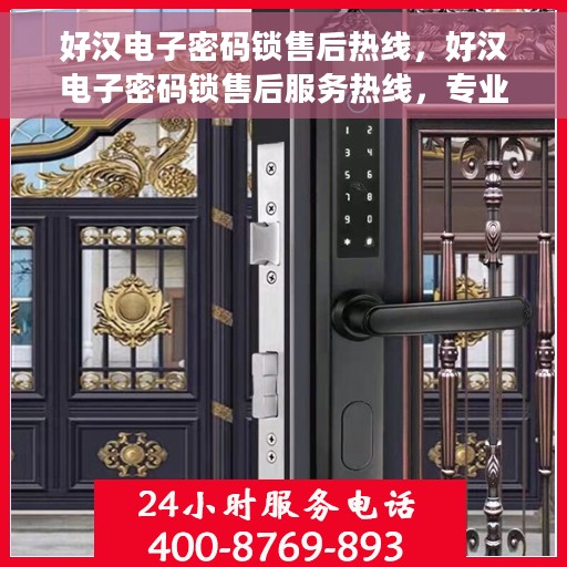 好汉电子密码锁售后热线，好汉电子密码锁售后服务热线，专业解答，贴心保障