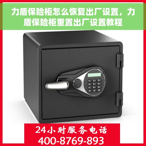 力盾保险柜怎么恢复出厂设置，力盾保险柜重置出厂设置教程