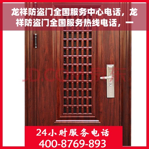 龙祥防盗门全国服务中心电话，龙祥防盗门全国服务热线电话，一站式解决方案的权威咨询平台。