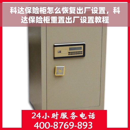 科达保险柜怎么恢复出厂设置，科达保险柜重置出厂设置教程