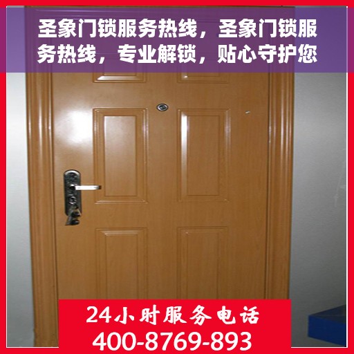圣象门锁服务热线，圣象门锁服务热线，专业解锁，贴心守护您的家居安全