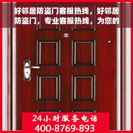 好邻居防盗门客服热线，好邻居防盗门，专业客服热线，为您的安全保驾护航