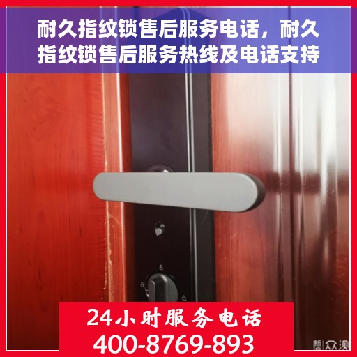 耐久指纹锁售后服务电话，耐久指纹锁售后服务热线及电话支持指南