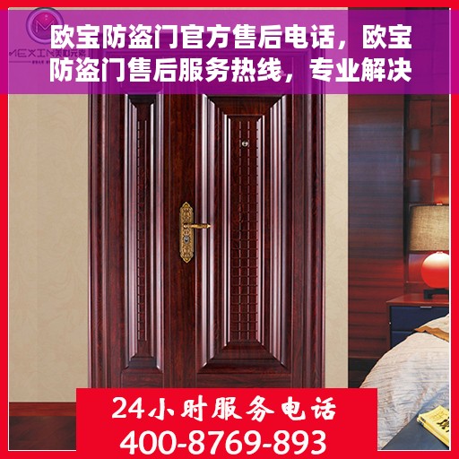 欧宝防盗门官方售后电话，欧宝防盗门售后服务热线，专业解决您的安全之门问题