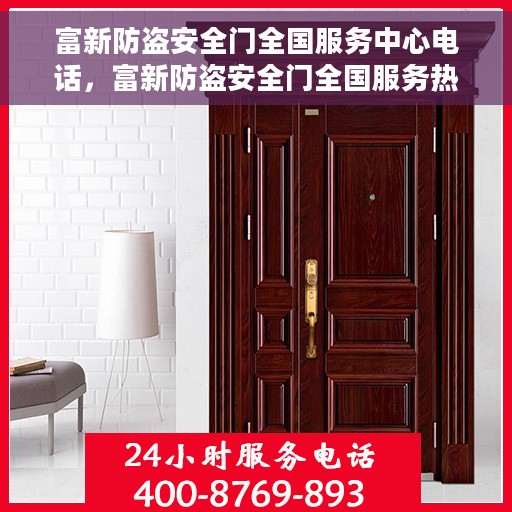 富新防盗安全门全国服务中心电话，富新防盗安全门全国服务热线电话，一站式服务保障，贴心守护您的家园安全