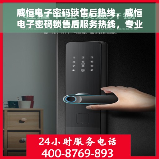 威恒电子密码锁售后热线，威恒电子密码锁售后服务热线，专业解决您的锁具问题
