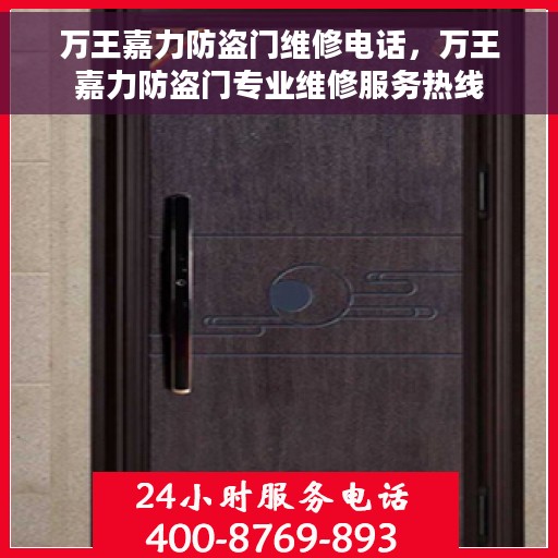万王嘉力防盗门维修电话，万王嘉力防盗门专业维修服务热线