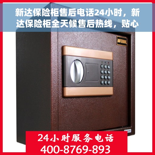 新达保险柜售后电话24小时，新达保险柜全天候售后热线，贴心服务随叫随应