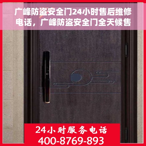 广峰防盗安全门24小时售后维修电话，广峰防盗安全门全天候售后维修服务热线