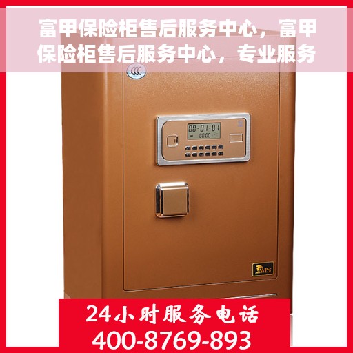 富甲保险柜售后服务中心，富甲保险柜售后服务中心，专业服务的背后，为您的安全保驾护航