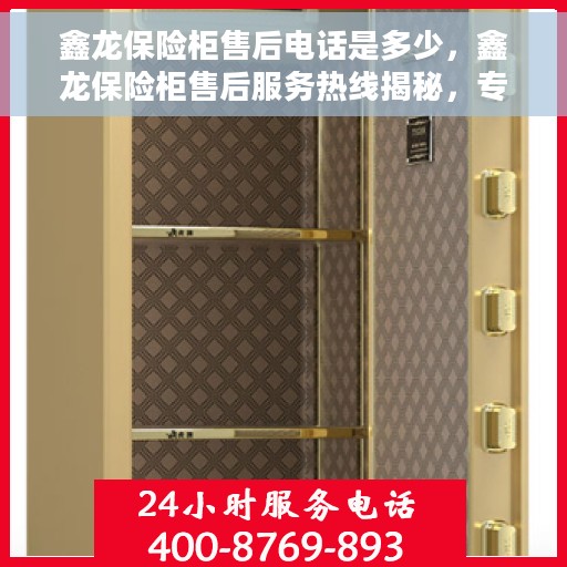 鑫龙保险柜售后电话是多少，鑫龙保险柜售后服务热线揭秘，专业解答，无忧服务！