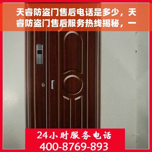 天睿防盗门售后电话是多少,天睿防盗门售后服务热线揭秘,一站式解决您的售后需求! 天睿防盗门售后电话是多少,天睿防盗门售后服务热线揭秘,一站式解决您的售后需求!