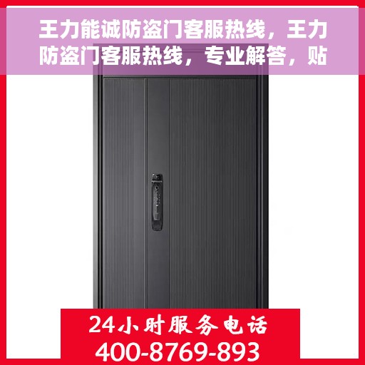 王力能诚防盗门客服热线，王力防盗门客服热线，专业解答，贴心服务