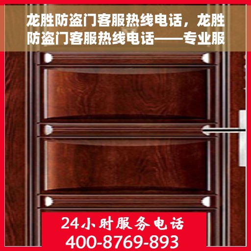 龙胜防盗门客服热线电话，龙胜防盗门客服热线电话——专业服务的门户守护者咨询热线