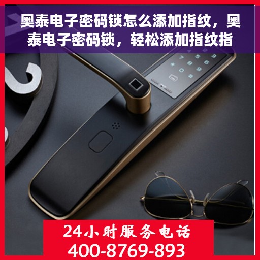 奥泰电子密码锁怎么添加指纹，奥泰电子密码锁，轻松添加指纹指南