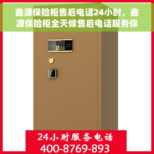 鑫源保险柜售后电话24小时，鑫源保险柜全天候售后电话服务保障