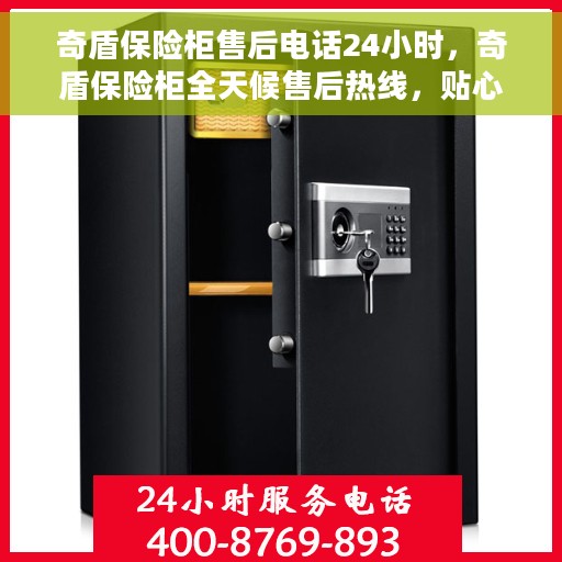 奇盾保险柜售后电话24小时，奇盾保险柜全天候售后热线，贴心服务不打烊