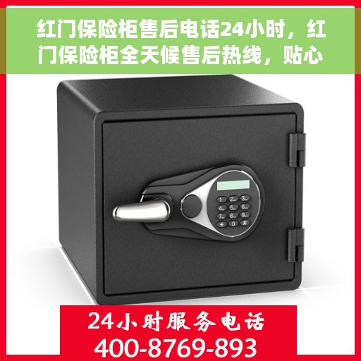 红门保险柜售后电话24小时，红门保险柜全天候售后热线，贴心服务随叫随应