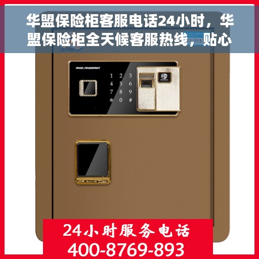 华盟保险柜客服电话24小时，华盟保险柜全天候客服热线，贴心服务，随时为您解忧！