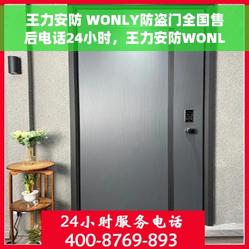 王力安防 WONLY防盗门全国售后电话24小时，王力安防WONLY防盗门全天候售后热线，全国服务保障24小时不打烊